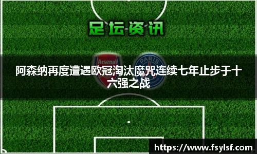 阿森纳再度遭遇欧冠淘汰魔咒连续七年止步于十六强之战